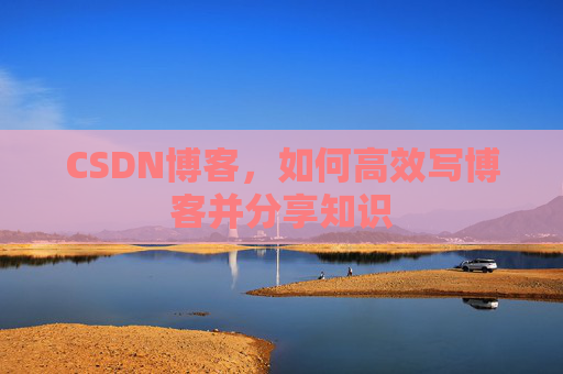 CSDN博客,如何高效写博客并分享知识